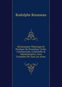 Dictionnaire Th?orique Et Pratique De Proc?dure Civile, Commerciale, Criminelle &amp; Administrative: Avec Formules De Tous Les Actes