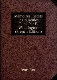 Memoires Inedits Et Opuscules, Publ. Par F. Waddington (French Edition)
