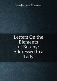 Letters On the Elements of Botany: Addressed to a Lady