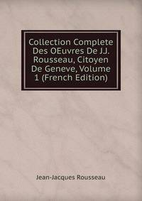 Collection Complete Des OEuvres De J.J. Rousseau, Citoyen De Geneve, Volume 1 (French Edition)