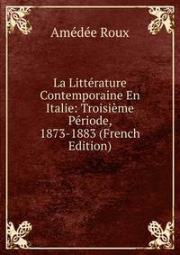 La Litterature Contemporaine En Italie: Troisieme Periode, 1873-1883 (French Edition)