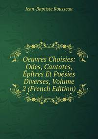 Oeuvres Choisies: Odes, Cantates, Epitres Et Poesies Diverses, Volume 2 (French Edition)