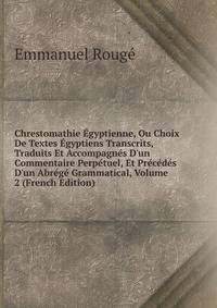 Chrestomathie ?gyptienne, Ou Choix De Textes ?gyptiens Transcrits, Traduits Et Accompagn?s D'un Commentaire Perp?tuel, Et Pr?c?d?s D'un Abr?g? Grammatical, Volume 2 (French Edition)