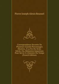Correspondance Secrette De Plusieurs Grands Personnages Illustres, ? La Fin Du Xviie. Si?cle; Ou, M?moires Importans Pour Servir ? L'histoire Du Temps (French Edition)