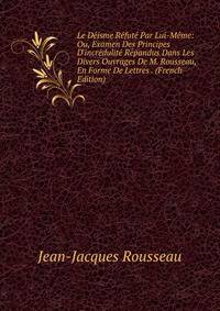 Le D?isme R?fut? Par Lui-M?me: Ou, Examen Des Principes D'incr?dulit? R?pandus Dans Les Divers Ouvrages De M. Rousseau, En Forme De Lettres . (French Edition)