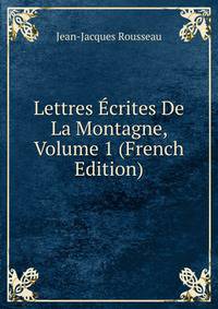 Lettres Ecrites De La Montagne, Volume 1 (French Edition)