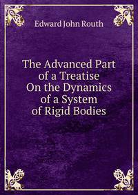 The Advanced Part of a Treatise On the Dynamics of a System of Rigid Bodies.
