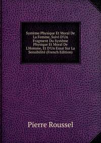 Syst?me Physique Et Moral De La Femme, Suivi D'Un Fragment Du Syst?me Physique Et Moral De L'Homme, Et D'Un Essai Sur La Sensibilit? (French Edition)