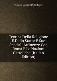 Teorica Della Religione E Dello Stato: E Sue Speciali Attinenze Con Roma E Le Nazioni Cattoliche (Italian Edition)