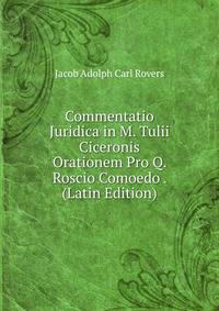 Commentatio Juridica in M. Tulii Ciceronis Orationem Pro Q. Roscio Comoedo . (Latin Edition)