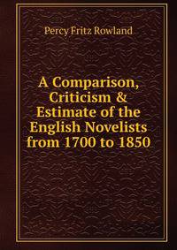 A Comparison, Criticism &amp; Estimate of the English Novelists from 1700 to 1850