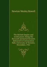 The British Empire and world peace; being the Burwash memorial lectures delivered in Convocation Hall, University of Toronto, November, 1921