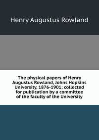 The physical papers of Henry Augustus Rowland, Johns Hopkins University, 1876-1901; collected for publication by a committee of the faculty of the University