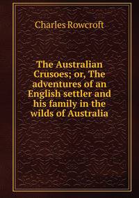 The Australian Crusoes; or, The adventures of an English settler and his family in the wilds of Australia