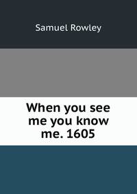 When you see me you know me. 1605