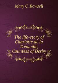 The life-story of Charlotte de la Tremoille, Countess of Derby