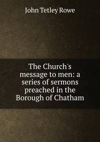 The Church's message to men: a series of sermons preached in the Borough of Chatham