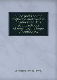 Guide posts on the highways and byways of education. The public schools of America, the hope of democracy