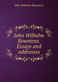 John Wilhelm Rowntree. Essays and addresses