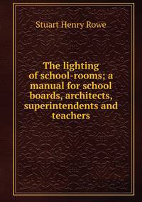 The lighting of school-rooms; a manual for school boards, architects, superintendents and teachers