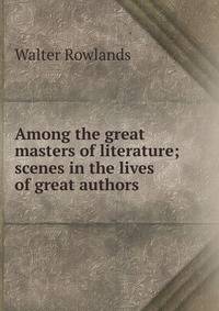 Among the great masters of literature; scenes in the lives of great authors