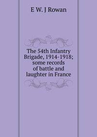 The 54th Infantry Brigade, 1914-1918; some records of battle and laughter in France