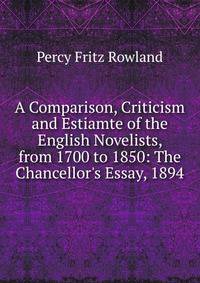A Comparison, Criticism and Estiamte of the English Novelists, from 1700 to 1850: The Chancellor's Essay, 1894