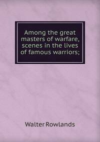 Among the great masters of warfare, scenes in the lives of famous warriors;