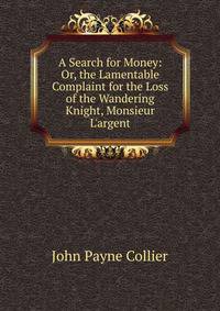 A Search for Money: Or, the Lamentable Complaint for the Loss of the Wandering Knight, Monsieur L'argent