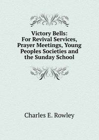 Victory Bells: For Revival Services, Prayer Meetings, Young Peoples Societies and the Sunday School