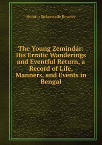 The Young Zemindar: His Erratic Wanderings and Eventful Return, a Record of Life, Manners, and Events in Bengal