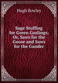 Sage Stuffing for Green Goslings; Or, Saws for the Goose and Saws for the Gander