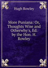 More Puniana: Or, Thoughts Wise and Otherwhy's, Ed. by the Hon. H. Rowley
