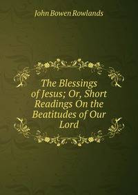 The Blessings of Jesus; Or, Short Readings On the Beatitudes of Our Lord
