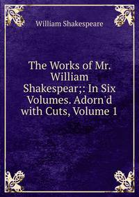 The Works of Mr. William Shakespear;: In Six Volumes. Adorn'd with Cuts, Volume 1