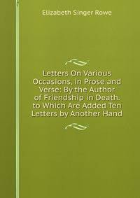 Letters On Various Occasions, in Prose and Verse: By the Author of Friendship in Death. to Which Are Added Ten Letters by Another Hand