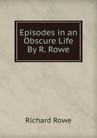 Episodes in an Obscure Life By R. Rowe.