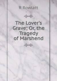 The Lover's Grave; Or, the Tragedy of Marshend