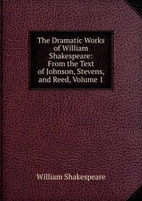The Dramatic Works of William Shakespeare: From the Text of Johnson, Stevens, and Reed, Volume 1