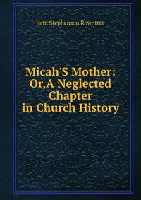 Micah'S Mother: Or,A Neglected Chapter in Church History