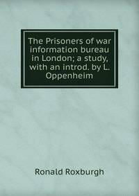 The Prisoners of war information bureau in London; a study, with an introd. by L. Oppenheim