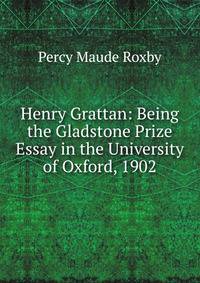 Henry Grattan: Being the Gladstone Prize Essay in the University of Oxford, 1902