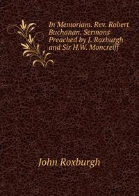 In Memoriam. Rev. Robert Buchanan. Sermons Preached by J. Roxburgh and Sir H.W. Moncreiff