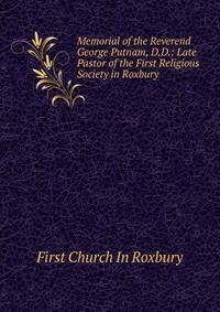 Memorial of the Reverend George Putnam, D.D.: Late Pastor of the First Religious Society in Roxbury