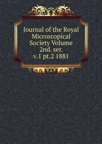 Journal of the Royal Microscopical Society Volume 2nd. ser. v.1 pt.2 1881