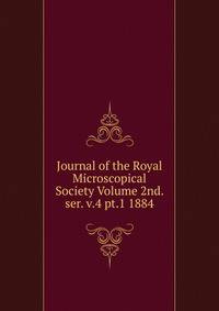 Journal of the Royal Microscopical Society Volume 2nd. ser. v.4 pt.1 1884
