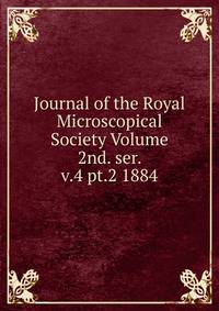Journal of the Royal Microscopical Society Volume 2nd. ser. v.4 pt.2 1884