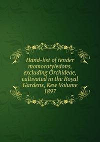 Hand-list of tender momocotyledons, excluding Orchideae, cultivated in the Royal Gardens, Kew Volume 1897