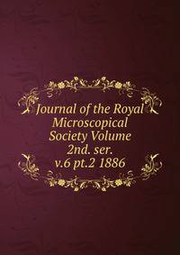 Journal of the Royal Microscopical Society Volume 2nd. ser. v.6 pt.2 1886