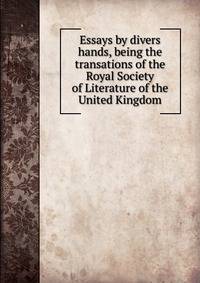 Essays by divers hands, being the transations of the Royal Society of Literature of the United Kingdom